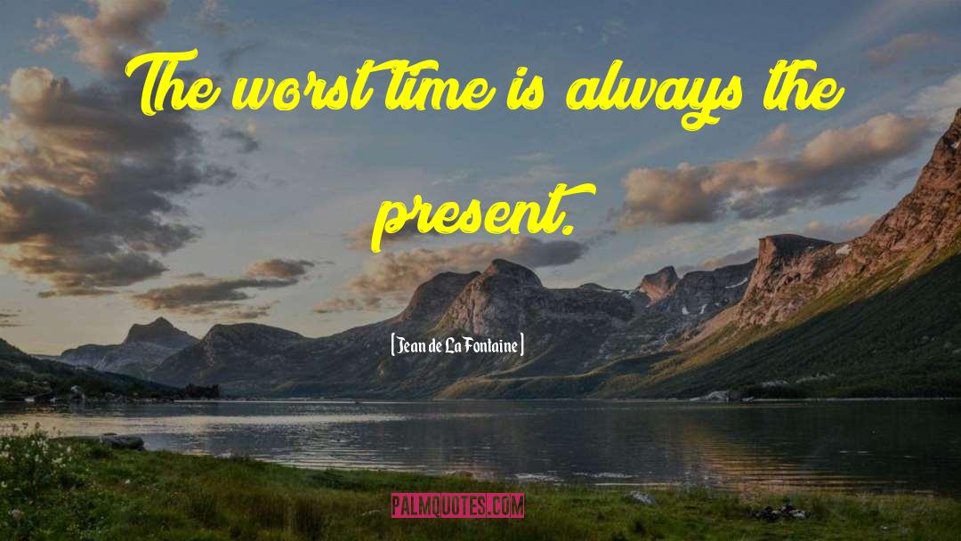 Jean De La Fontaine Quotes: The worst time is always