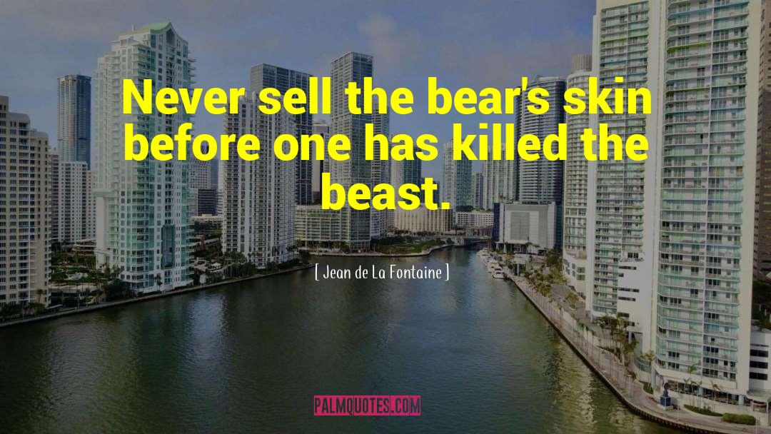 Jean De La Fontaine Quotes: Never sell the bear's skin