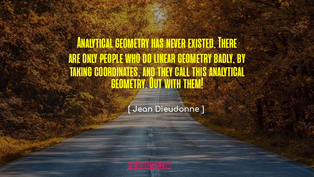Jean Dieudonne Quotes: Analytical geometry has never existed.