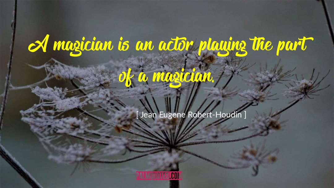 Jean Eugene Robert-Houdin Quotes: A magician is an actor
