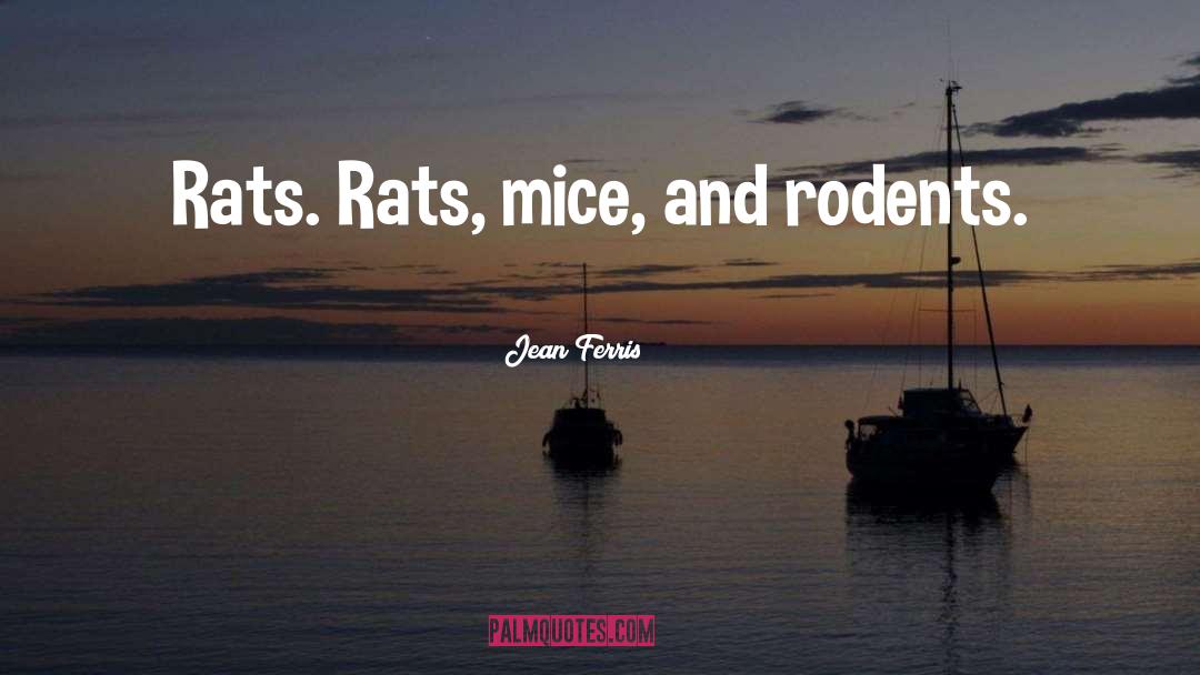 Jean Ferris Quotes: Rats. Rats, mice, and rodents.