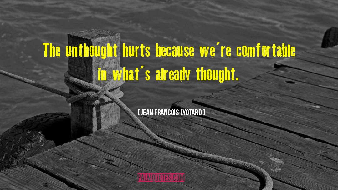 Jean Francois Lyotard Quotes: The unthought hurts because we're