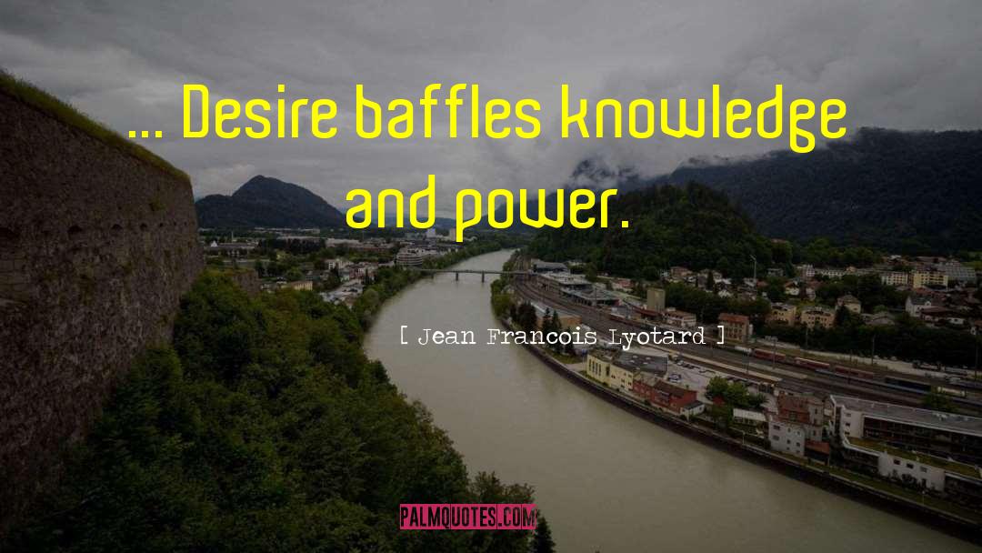 Jean Francois Lyotard Quotes: ... Desire baffles knowledge and