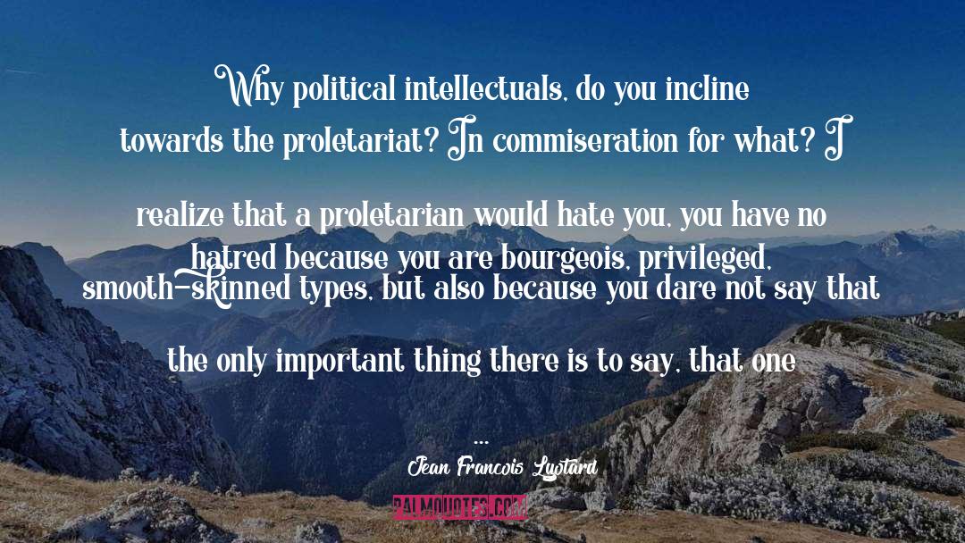 Jean Francois Lyotard Quotes: Why political intellectuals, do you
