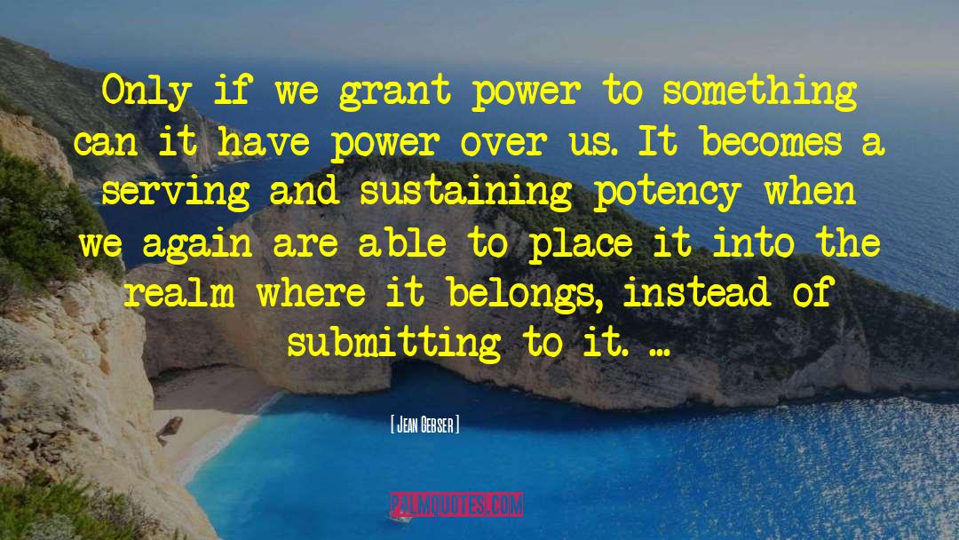 Jean Gebser Quotes: Only if we grant power