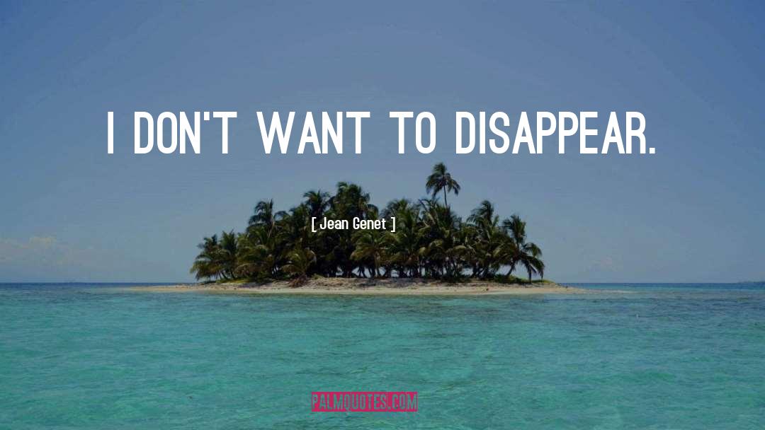 Jean Genet Quotes: I don't want to disappear.