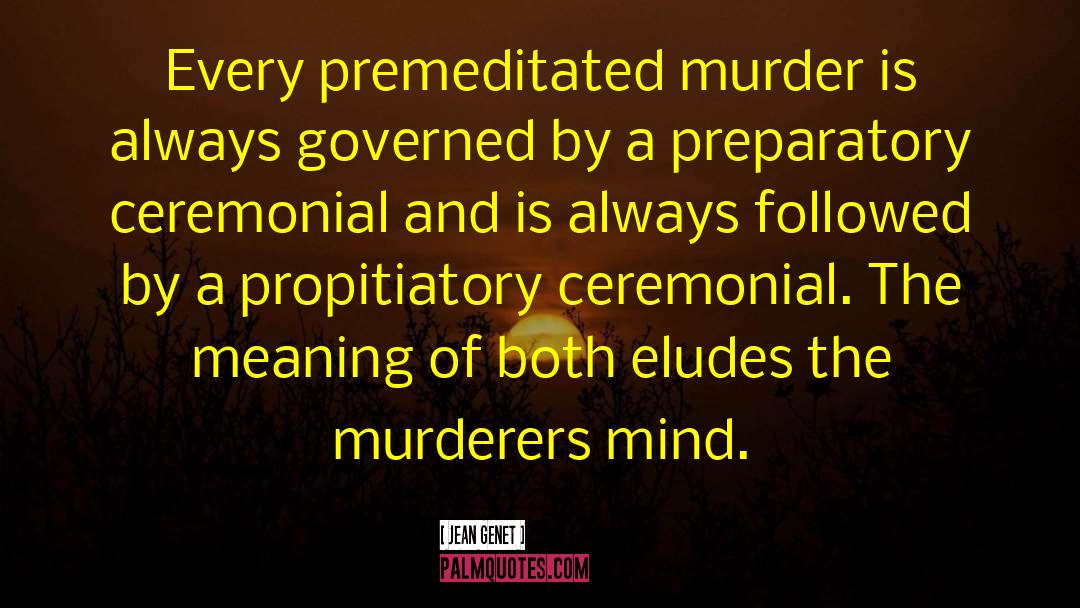 Jean Genet Quotes: Every premeditated murder is always