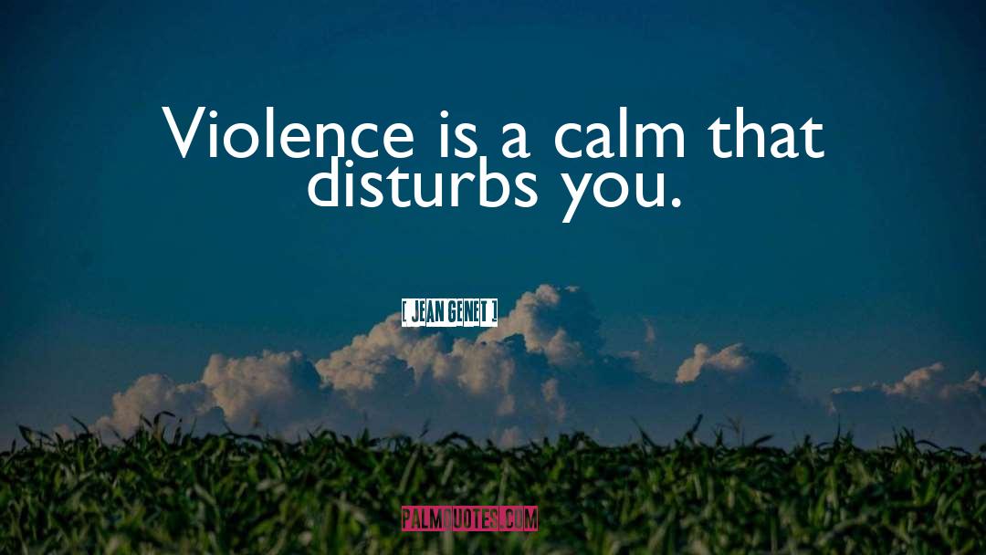 Jean Genet Quotes: Violence is a calm that