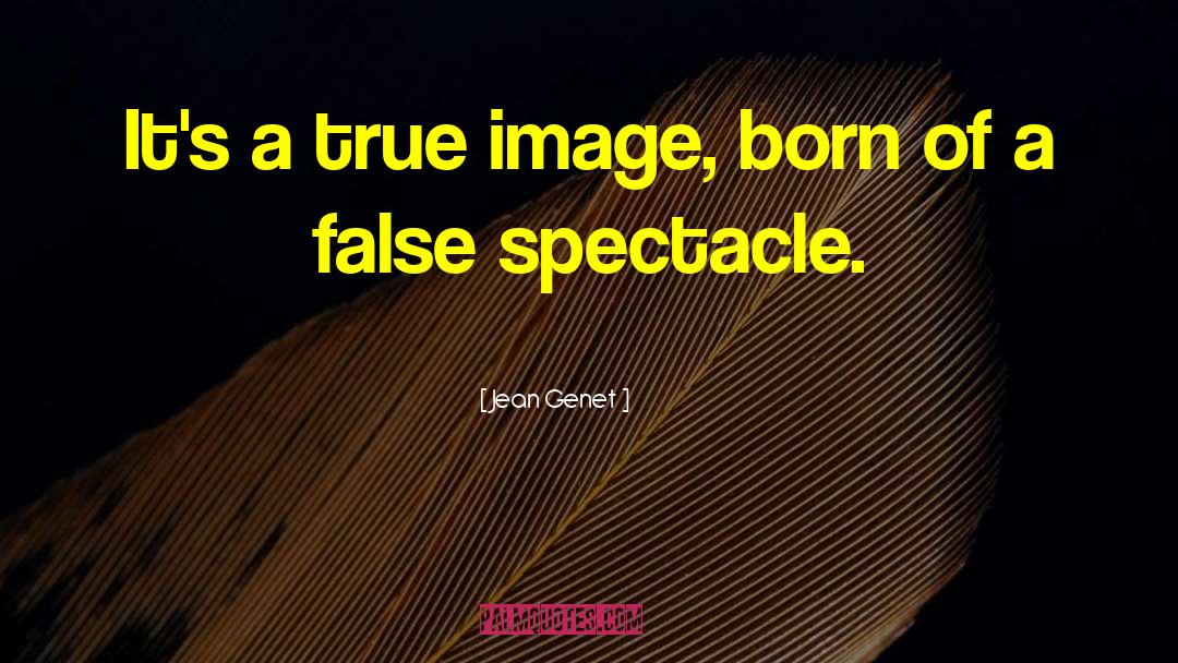 Jean Genet Quotes: It's a true image, born
