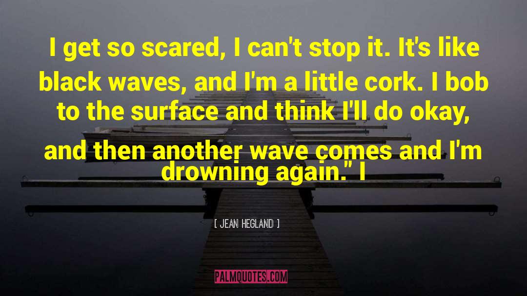 Jean Hegland Quotes: I get so scared, I