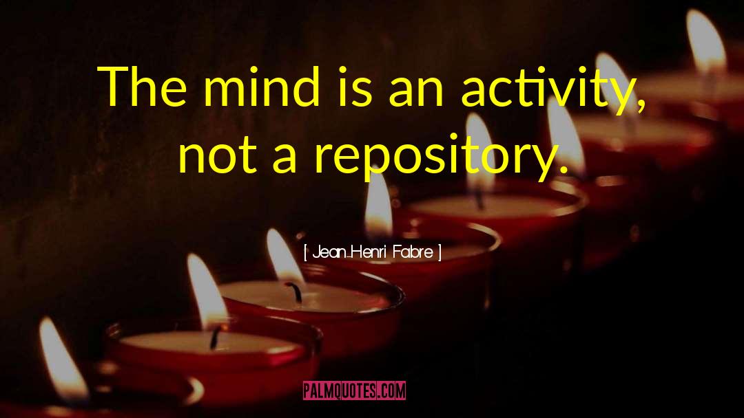 Jean-Henri Fabre Quotes: The mind is an activity,
