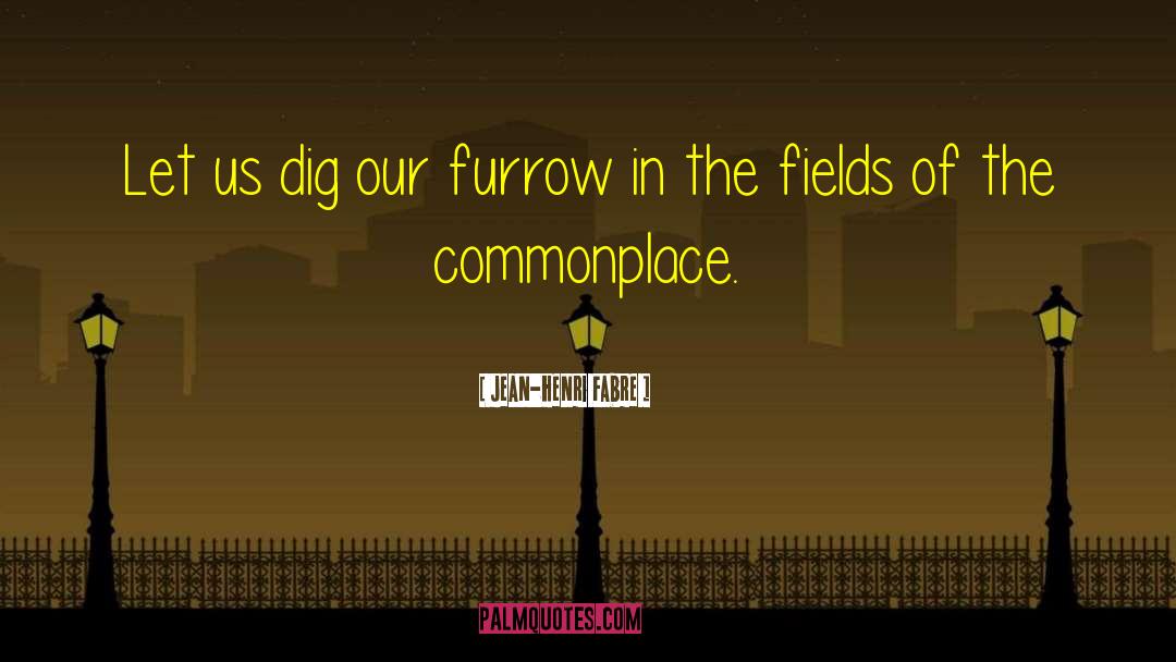 Jean-Henri Fabre Quotes: Let us dig our furrow