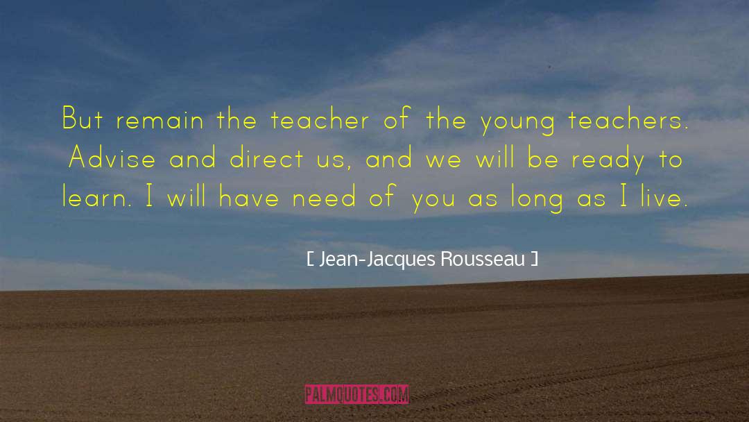 Jean-Jacques Rousseau Quotes: But remain the teacher of
