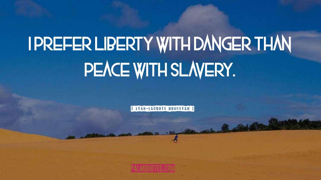 Jean-Jacques Rousseau Quotes: I prefer liberty with danger