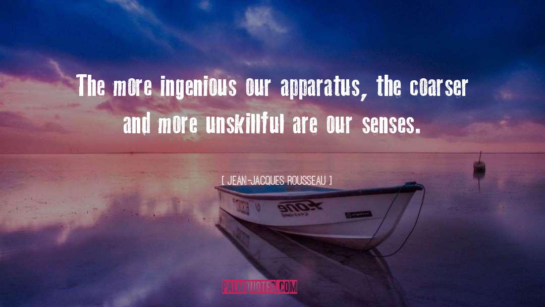 Jean-Jacques Rousseau Quotes: The more ingenious our apparatus,