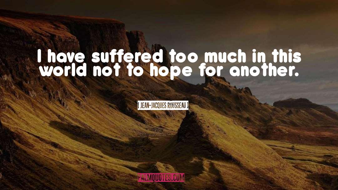 Jean-Jacques Rousseau Quotes: I have suffered too much