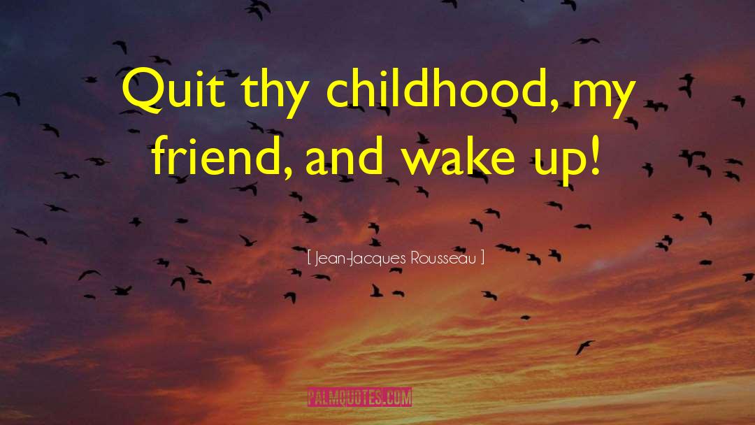 Jean-Jacques Rousseau Quotes: Quit thy childhood, my friend,