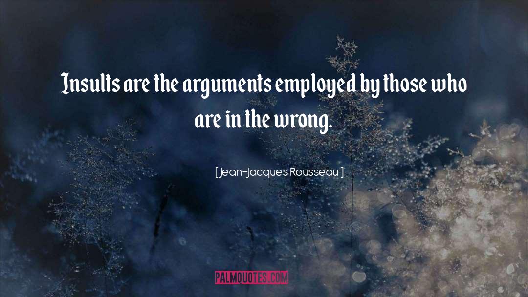 Jean-Jacques Rousseau Quotes: Insults are the arguments employed