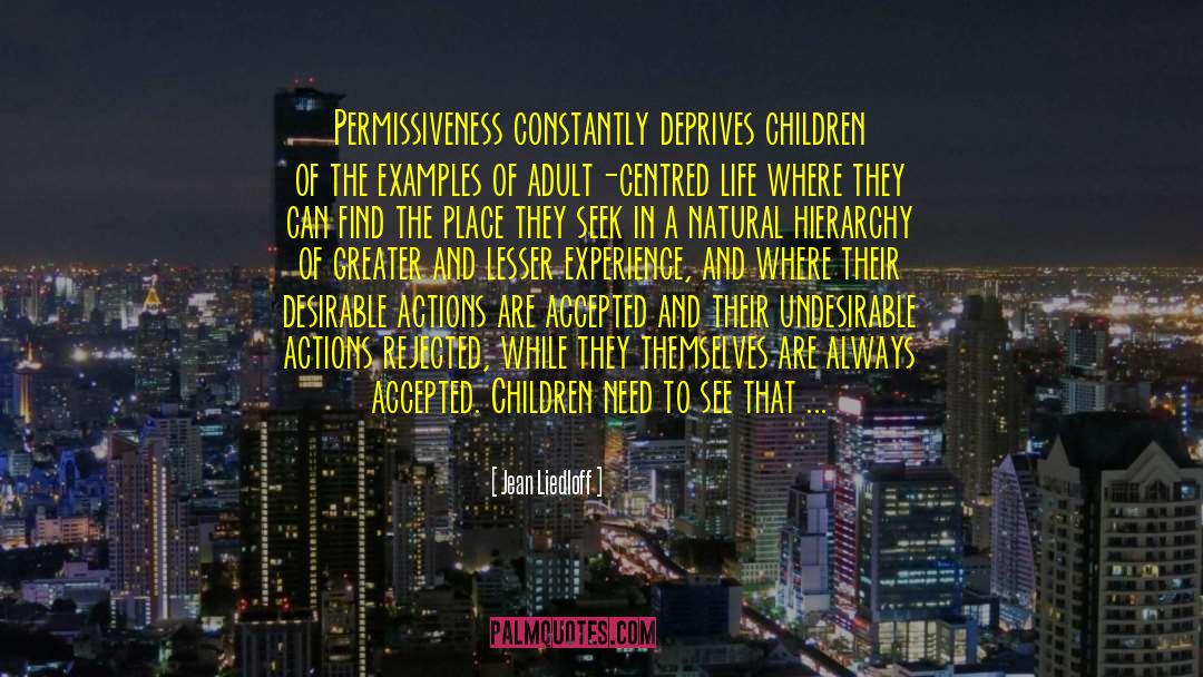 Jean Liedloff Quotes: Permissiveness constantly deprives children of