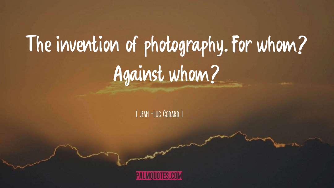 Jean-Luc Godard Quotes: The invention of photography. For
