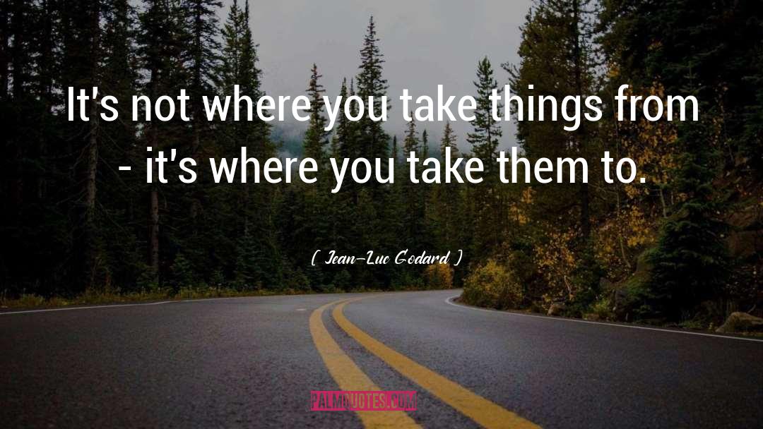 Jean-Luc Godard Quotes: It's not where you take