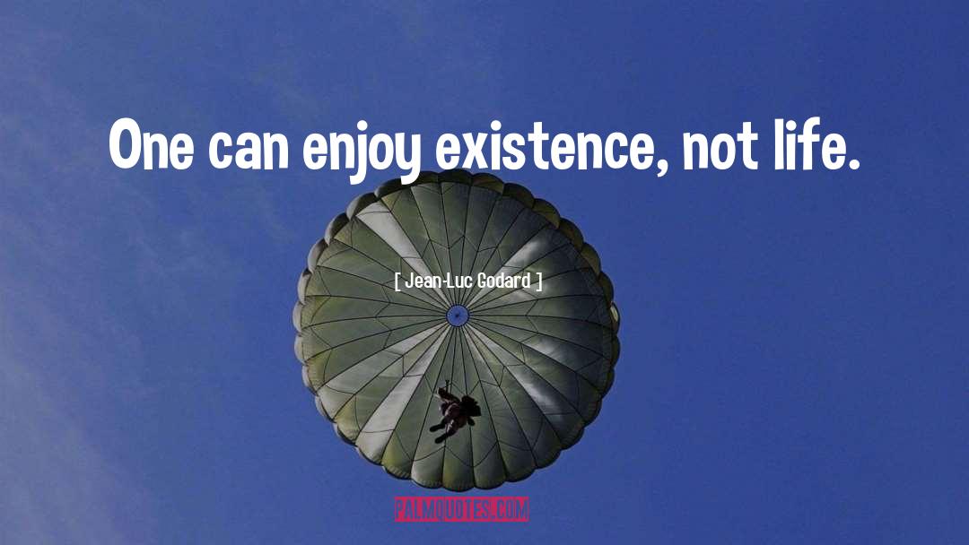 Jean-Luc Godard Quotes: One can enjoy existence, not