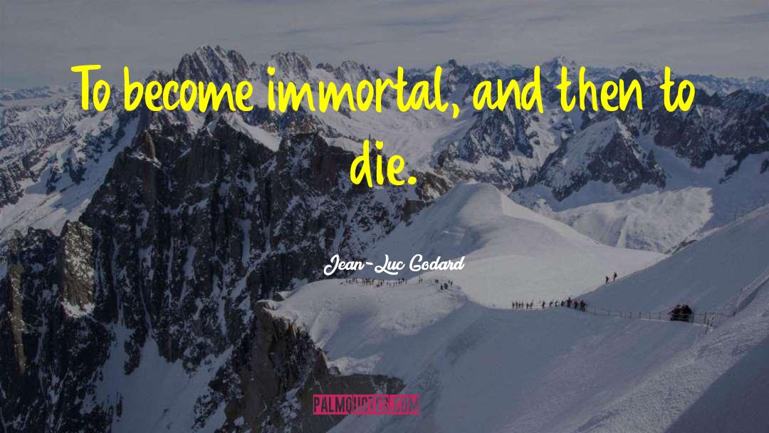 Jean-Luc Godard Quotes: To become immortal, and then