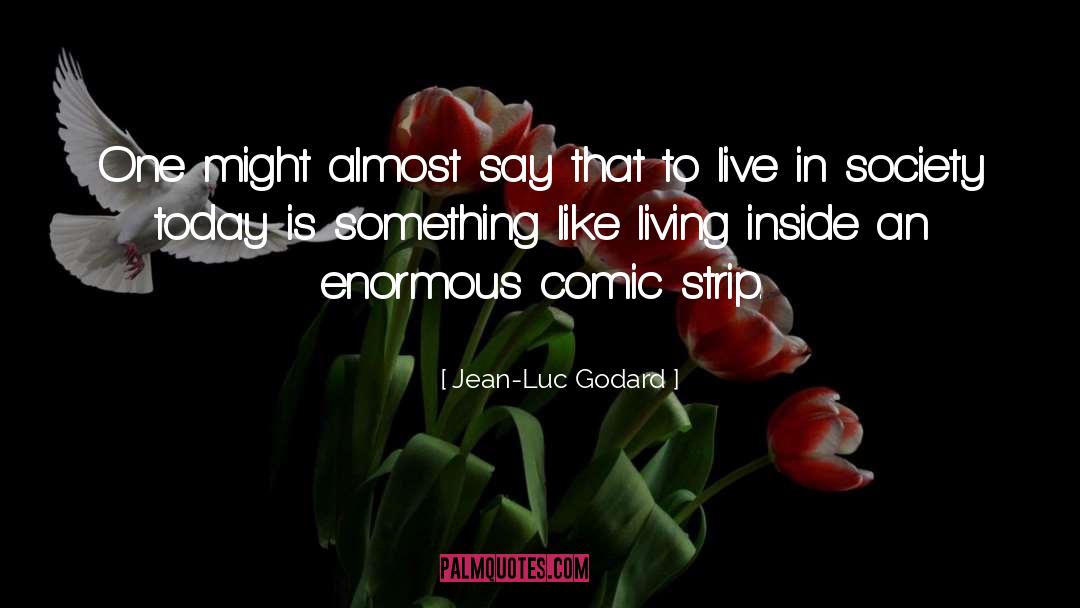 Jean-Luc Godard Quotes: One might almost say that