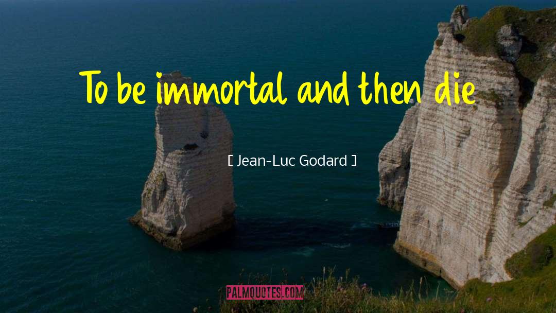 Jean-Luc Godard Quotes: To be immortal and then