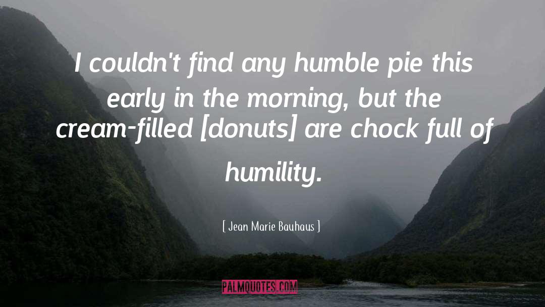 Jean Marie Bauhaus Quotes: I couldn't find any humble