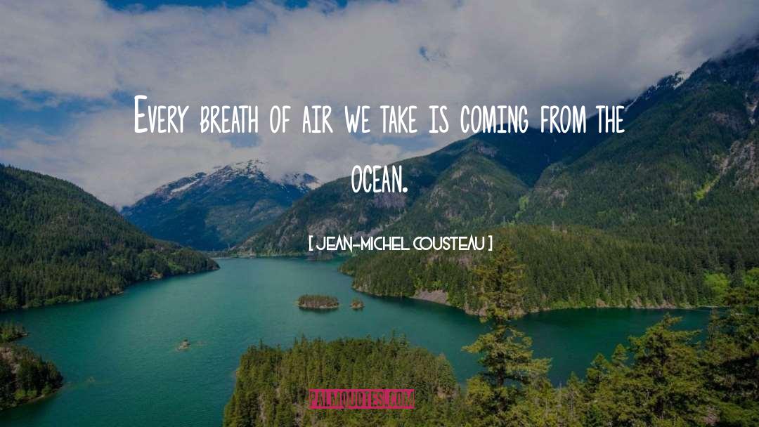 Jean-Michel Cousteau Quotes: Every breath of air we