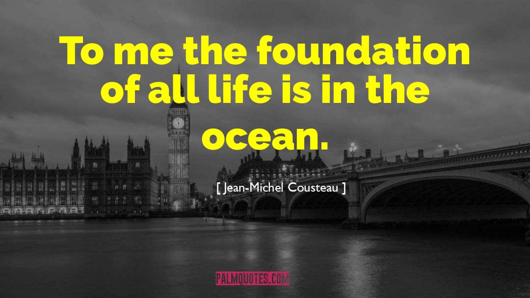 Jean-Michel Cousteau Quotes: To me the foundation of