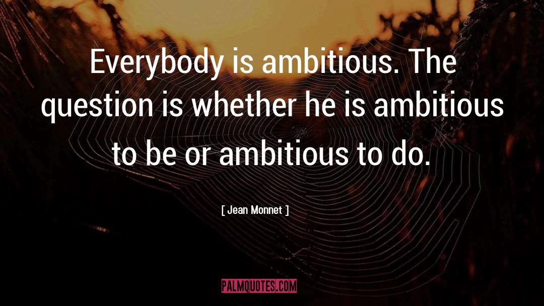 Jean Monnet Quotes: Everybody is ambitious. The question