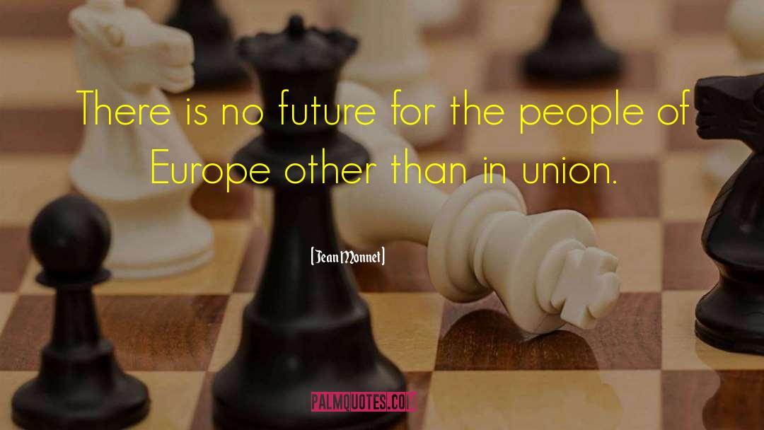 Jean Monnet Quotes: There is no future for