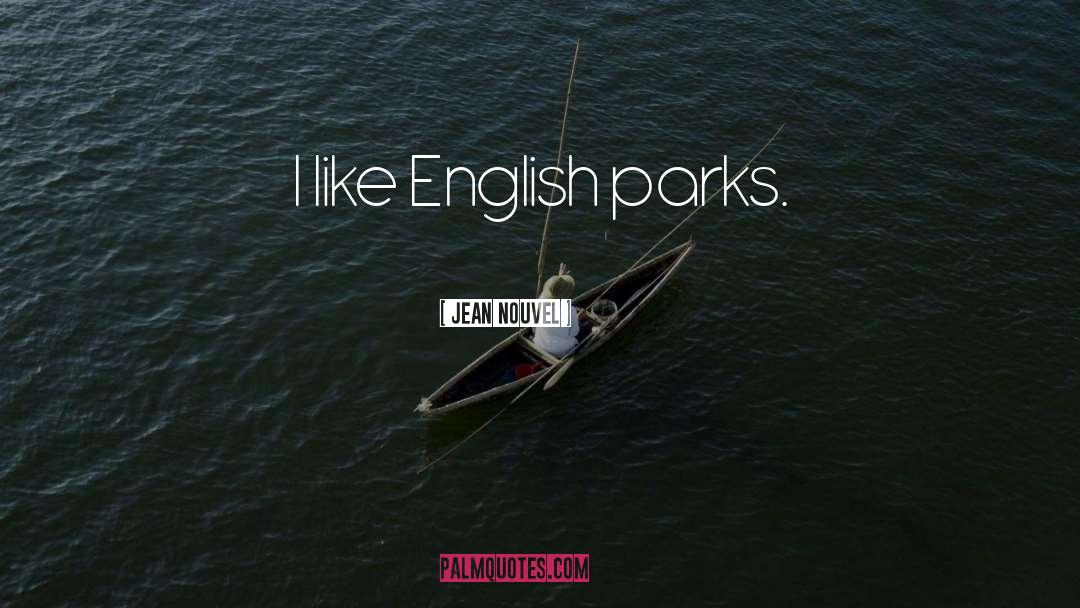 Jean Nouvel Quotes: I like English parks.