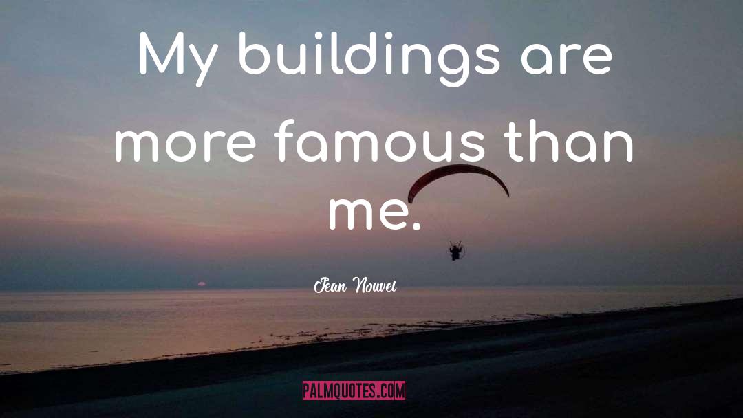 Jean Nouvel Quotes: My buildings are more famous