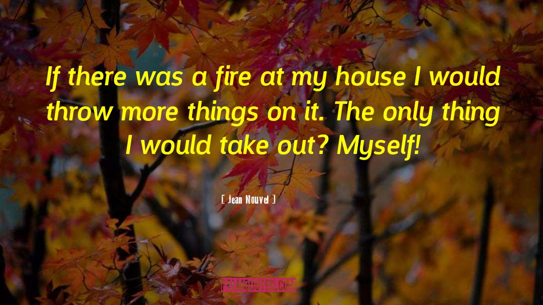 Jean Nouvel Quotes: If there was a fire