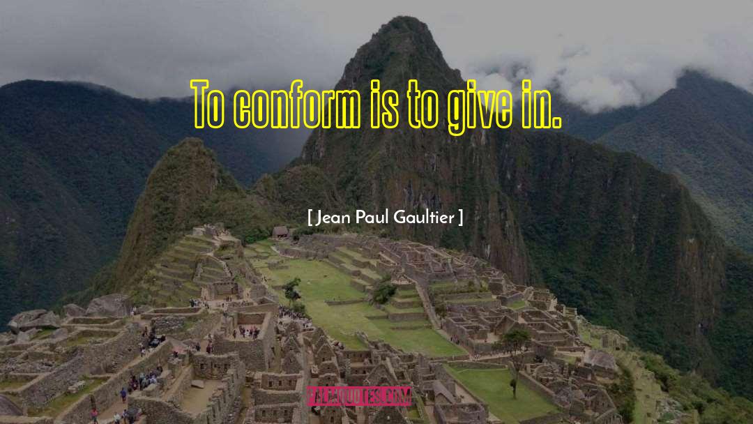 Jean Paul Gaultier Quotes: To conform is to give