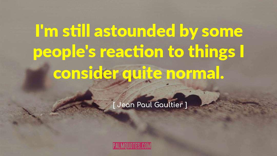 Jean Paul Gaultier Quotes: I'm still astounded by some