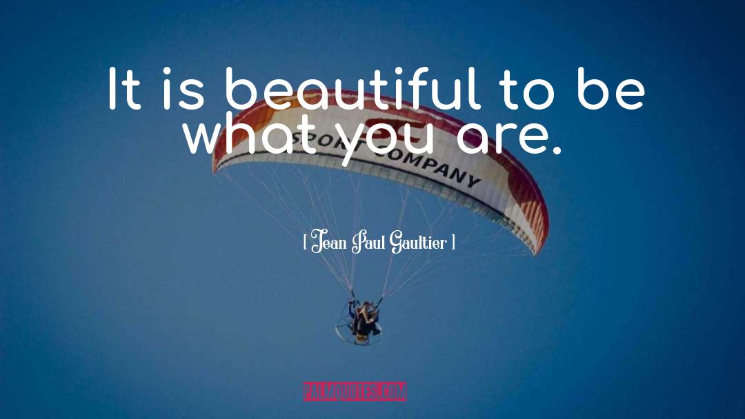 Jean Paul Gaultier Quotes: It is beautiful to be