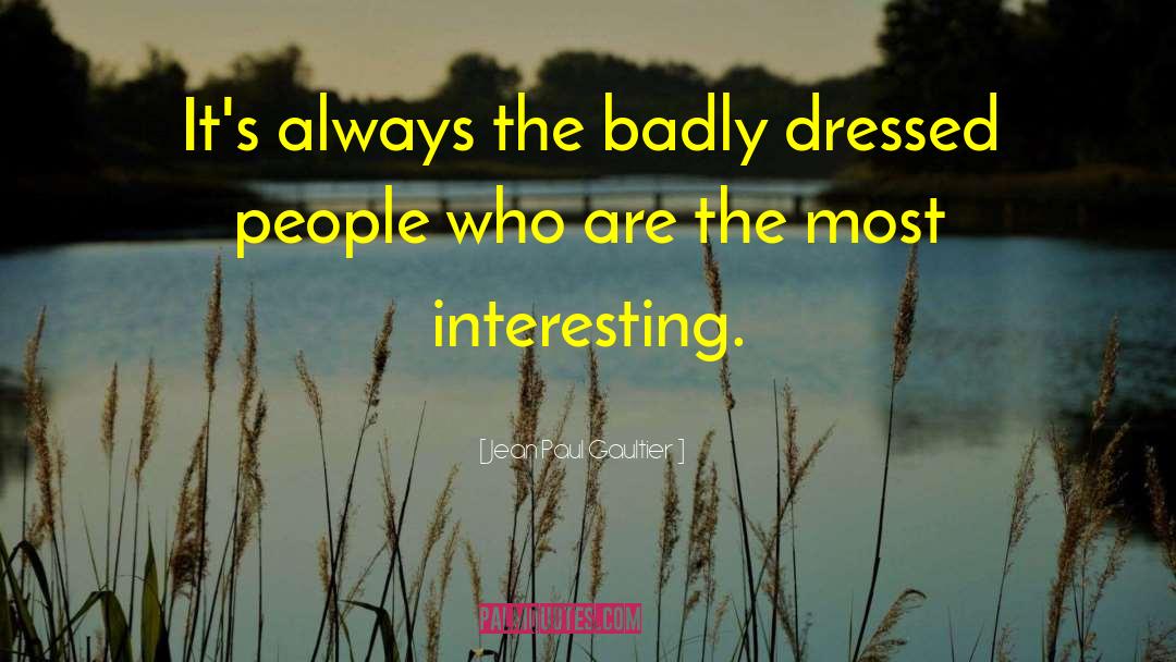 Jean Paul Gaultier Quotes: It's always the badly dressed