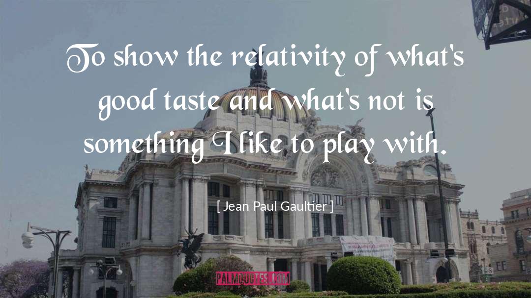 Jean Paul Gaultier Quotes: To show the relativity of