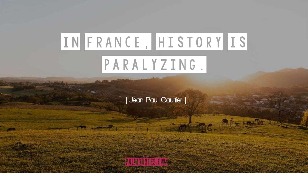 Jean Paul Gaultier Quotes: In France, history is paralyzing.