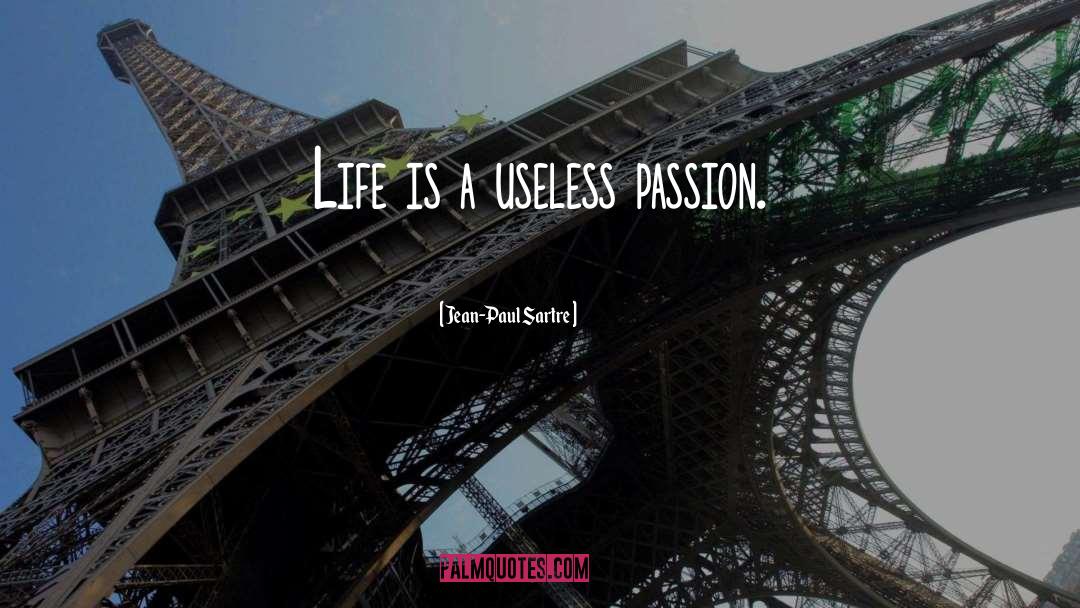 Jean-Paul Sartre Quotes: Life is a useless passion.