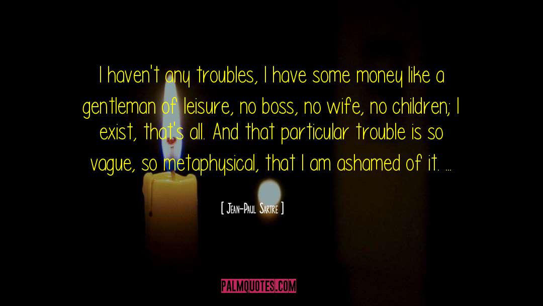Jean-Paul Sartre Quotes: I haven't any troubles, I