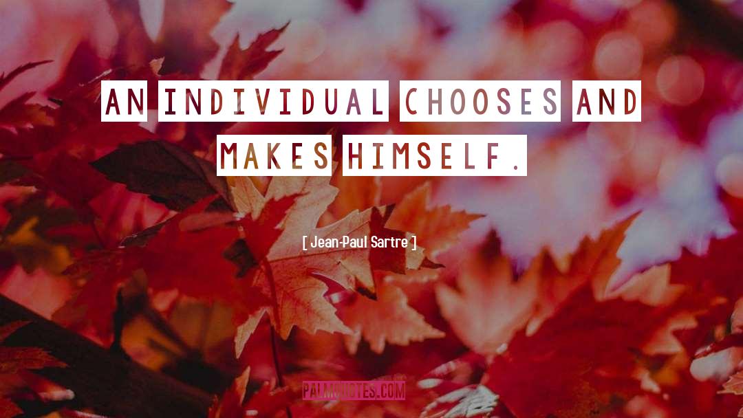 Jean-Paul Sartre Quotes: An individual chooses and makes