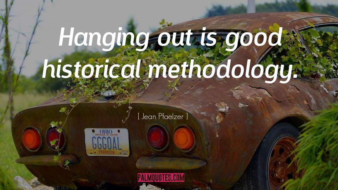 Jean Pfaelzer Quotes: Hanging out is good historical