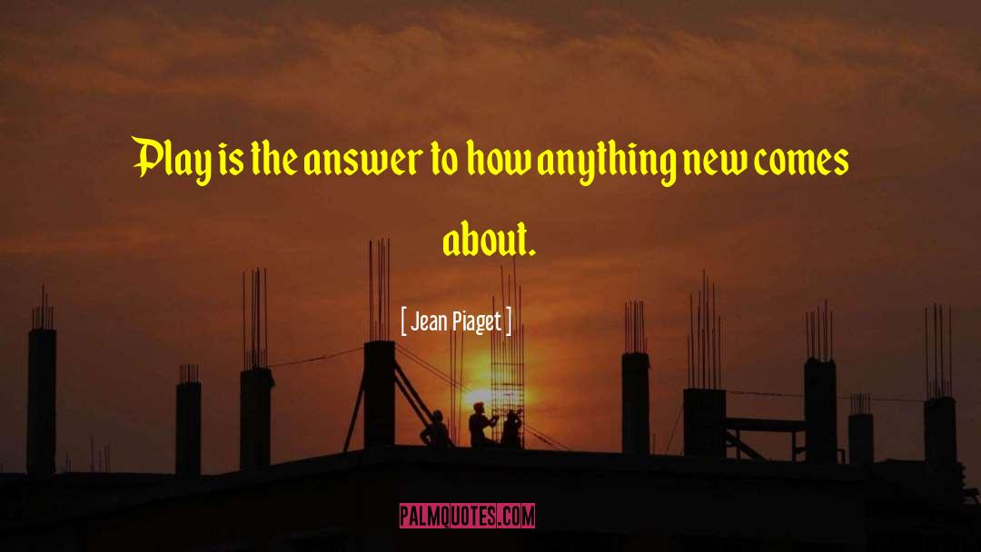 Jean Piaget Quotes: Play is the answer to