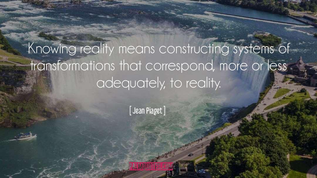Jean Piaget Quotes: Knowing reality means constructing systems