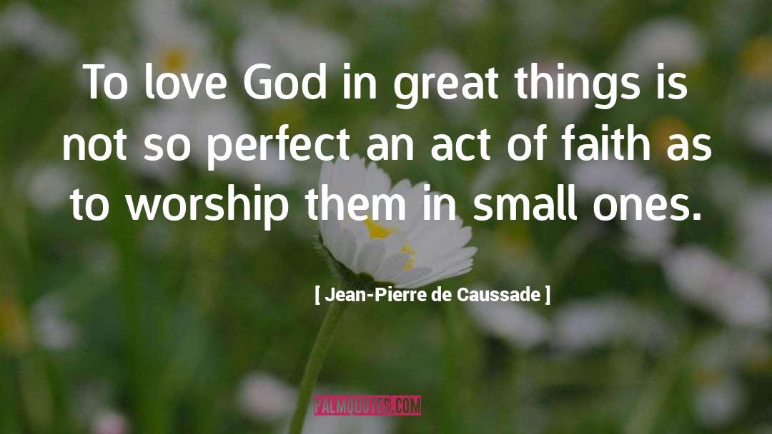 Jean-Pierre De Caussade Quotes: To love God in great